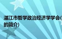 湛江市哲学政治经济学学会(关于湛江市哲学政治经济学学会的简介)