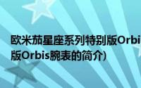 欧米茄星座系列特别版Orbis腕表(关于欧米茄星座系列特别版Orbis腕表的简介)