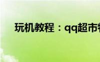 玩机教程：qq超市特殊顾客需求全攻略