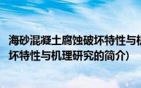 海砂混凝土腐蚀破坏特性与机理研究(关于海砂混凝土腐蚀破坏特性与机理研究的简介)