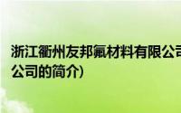 浙江衢州友邦氟材料有限公司(关于浙江衢州友邦氟材料有限公司的简介)