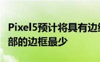 Pixel5预计将具有边缘到边缘的显示顶部和底部的边框最少