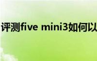 评测five mini3如何以及爱立顺儿童平板解析