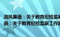 清风廉语：关于教育纪检监察工作的实践与思考(关于清风廉语：关于教育纪检监察工作的实践与思考的简介)