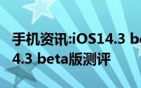 手机资讯:iOS14.3 beta版值得升级吗附iOS14.3 beta版测评