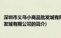 深圳市义乌小商品批发城有限公司(关于深圳市义乌小商品批发城有限公司的简介)