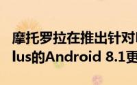 摩托罗拉在推出针对Moto G5和Moto G5 Plus的Android 8.1更新