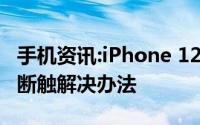 手机资讯:iPhone 12 断触怎么办iPhone 12 断触解决办法