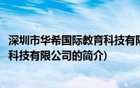 深圳市华希国际教育科技有限公司(关于深圳市华希国际教育科技有限公司的简介)