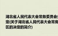 湖北省人民代表大会常务委员会关于延长刑事案件办案期限的地区的决定(关于湖北省人民代表大会常务委员会关于延长刑事案件办案期限的地区的决定的简介)