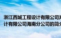 浙江西城工程设计有限公司海南分公司(关于浙江西城工程设计有限公司海南分公司的简介)