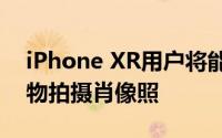 iPhone XR用户将能够使用第三方应用为宠物拍摄肖像照