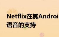 Netflix在其Android应用中增加了对Bixby语音的支持