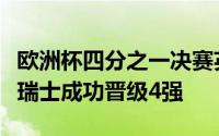 欧洲杯四分之一决赛英格兰通过点球大战淘汰瑞士成功晋级4强