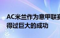 AC米兰作为意甲联赛的老牌豪门在历史上取得过巨大的成功