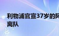 利物浦官宣37岁的阿德里安合约到期自由身离队