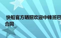  快船官方晒照欢迎中锋班巴加盟双方签下的是一份1年底薪合同