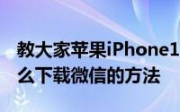 教大家苹果iPhone11手机怎么更新微信及怎么下载微信的方法