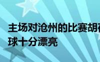 主场对沧州的比赛胡荷韬打进球队第三球这个球十分漂亮