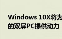 Windows 10X将为Microsoft Dell等公司的双屏PC提供动力