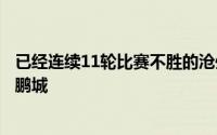 已经连续11轮比赛不胜的沧州雄狮本轮联赛的对手是深圳新鹏城