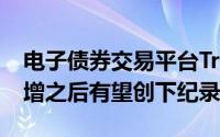 电子债券交易平台Tradeweb在7月份数量激增之后有望创下纪录