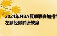 2024年NBA夏季联赛加州经典赛湖人主场对阵勇士布朗尼左膝轻微肿胀缺席