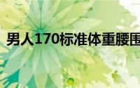 男人170标准体重腰围（男人170标准体重）