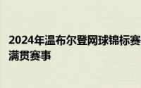 2024年温布尔登网球锦标赛是巴黎奥运会前最后一项网球大满贯赛事