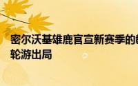 密尔沃基雄鹿官宣新赛季的教练组里弗斯虽然上赛季率队一轮游出局