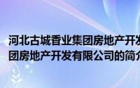 河北古城香业集团房地产开发有限公司(关于河北古城香业集团房地产开发有限公司的简介)