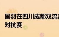 国羽在四川成都双流高新区体育中心举行内部对抗赛