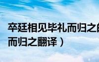 卒廷相见毕礼而归之的意思（卒廷见相如毕礼而归之翻译）