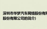 深圳市华梦汽车网络股份有限公司(关于深圳市华梦汽车网络股份有限公司的简介)