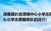 滦南县扒齿港镇中心小学志愿服务队(关于滦南县扒齿港镇中心小学志愿服务队的简介)