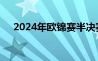 2024年欧锦赛半决赛就将进行首场较量