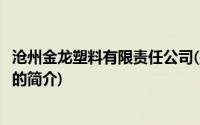 沧州金龙塑料有限责任公司(关于沧州金龙塑料有限责任公司的简介)