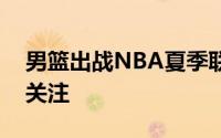 男篮出战NBA夏季联赛的消息引起了球迷的关注