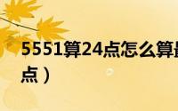 5551算24点怎么算最佳的答案（5551算24点）