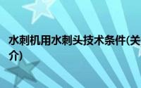 水刺机用水刺头技术条件(关于水刺机用水刺头技术条件的简介)