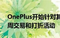 OnePlus开始针对其北美市场的产品进行每周交易和打折活动