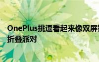 OnePlus挑逗看起来像双屏智能手机的东西来破坏三星的可折叠派对