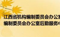 江西省机构编制委员会办公室后勤服务中心(关于江西省机构编制委员会办公室后勤服务中心的简介)