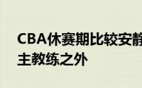 CBA休赛期比较安静除了之前多支球队更换主教练之外