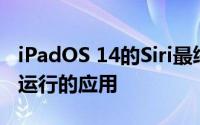 iPadOS 14的Siri最终将允许您使用在其后面运行的应用