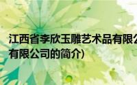 江西省李欣玉雕艺术品有限公司(关于江西省李欣玉雕艺术品有限公司的简介)