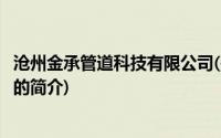 沧州金承管道科技有限公司(关于沧州金承管道科技有限公司的简介)