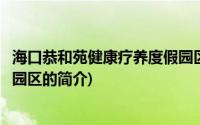 海口恭和苑健康疗养度假园区(关于海口恭和苑健康疗养度假园区的简介)