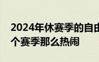 2024年休赛季的自由球员市场并不像过去几个赛季那么热闹