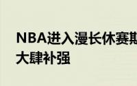 NBA进入漫长休赛期这个夏天很多球队都在大肆补强